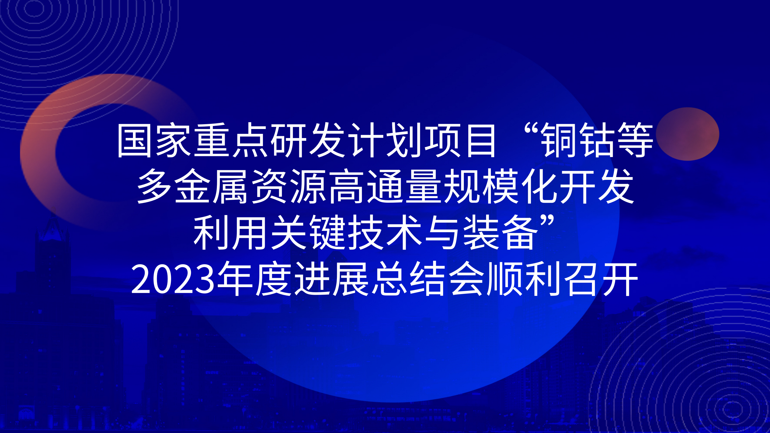 國(guó)家重點(diǎn)研發(fā)計(jì)劃項(xiàng)目“銅鈷等多金屬資源高通量規(guī)模化開(kāi)發(fā)利用關(guān)鍵技術(shù)與裝備”2023年度進(jìn)展總結(jié)會(huì)順利召開(kāi)